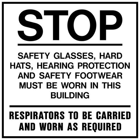 A safety sign with a white background and black text that reads 'STOP Safety Glasses, Hard Hats, Hearing Protection and Safety Footwear must be worn in this building Respirators to be carried and worn as required'.